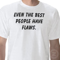 (Shirt not designed by me) http://www.zazzle.com/even_the_best_people_have_flaws_t_shirt-235338343518229278